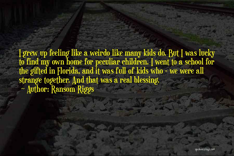 Ransom Riggs Quotes: I Grew Up Feeling Like A Weirdo Like Many Kids Do. But I Was Lucky To Find My Own Home