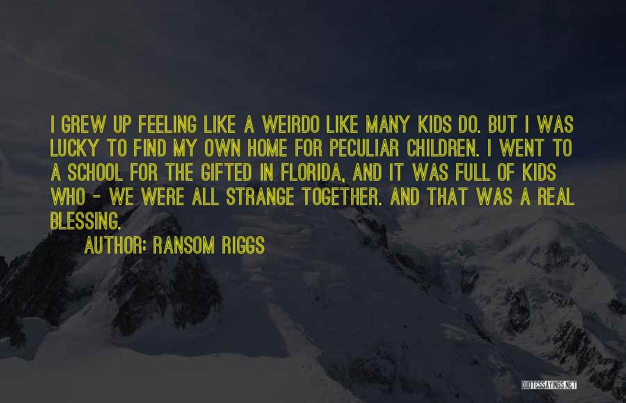 Ransom Riggs Quotes: I Grew Up Feeling Like A Weirdo Like Many Kids Do. But I Was Lucky To Find My Own Home