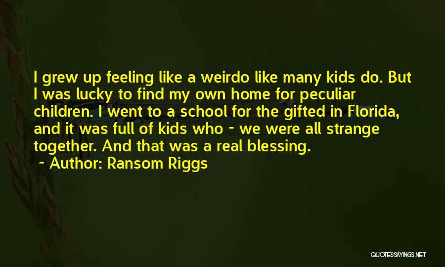 Ransom Riggs Quotes: I Grew Up Feeling Like A Weirdo Like Many Kids Do. But I Was Lucky To Find My Own Home