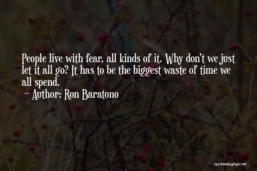 Ron Baratono Quotes: People Live With Fear, All Kinds Of It. Why Don't We Just Let It All Go? It Has To Be