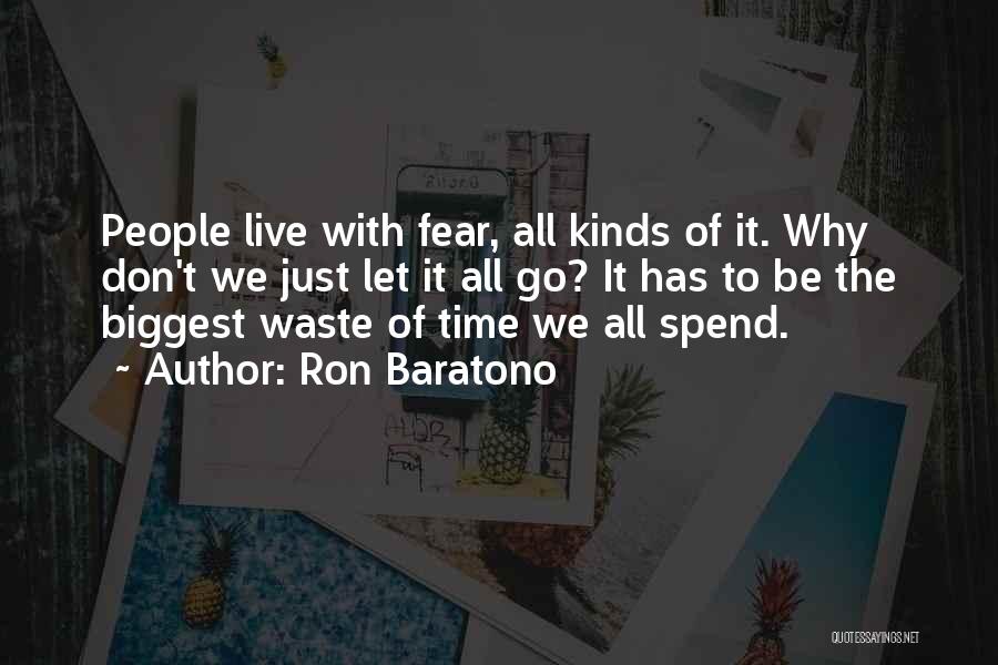 Ron Baratono Quotes: People Live With Fear, All Kinds Of It. Why Don't We Just Let It All Go? It Has To Be