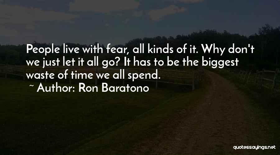 Ron Baratono Quotes: People Live With Fear, All Kinds Of It. Why Don't We Just Let It All Go? It Has To Be