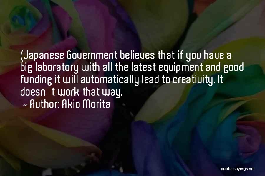 Akio Morita Quotes: (japanese Government Believes That If You Have A Big Laboratory With All The Latest Equipment And Good Funding It Will