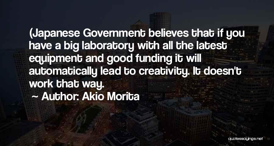 Akio Morita Quotes: (japanese Government Believes That If You Have A Big Laboratory With All The Latest Equipment And Good Funding It Will