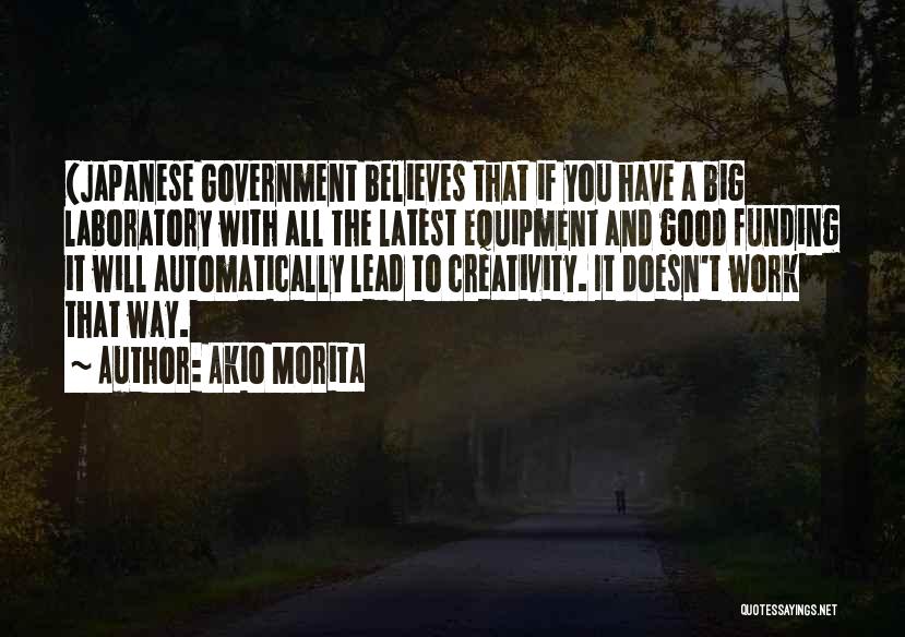 Akio Morita Quotes: (japanese Government Believes That If You Have A Big Laboratory With All The Latest Equipment And Good Funding It Will
