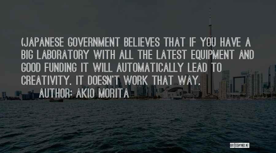 Akio Morita Quotes: (japanese Government Believes That If You Have A Big Laboratory With All The Latest Equipment And Good Funding It Will