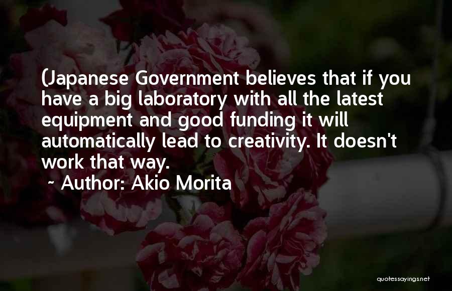 Akio Morita Quotes: (japanese Government Believes That If You Have A Big Laboratory With All The Latest Equipment And Good Funding It Will