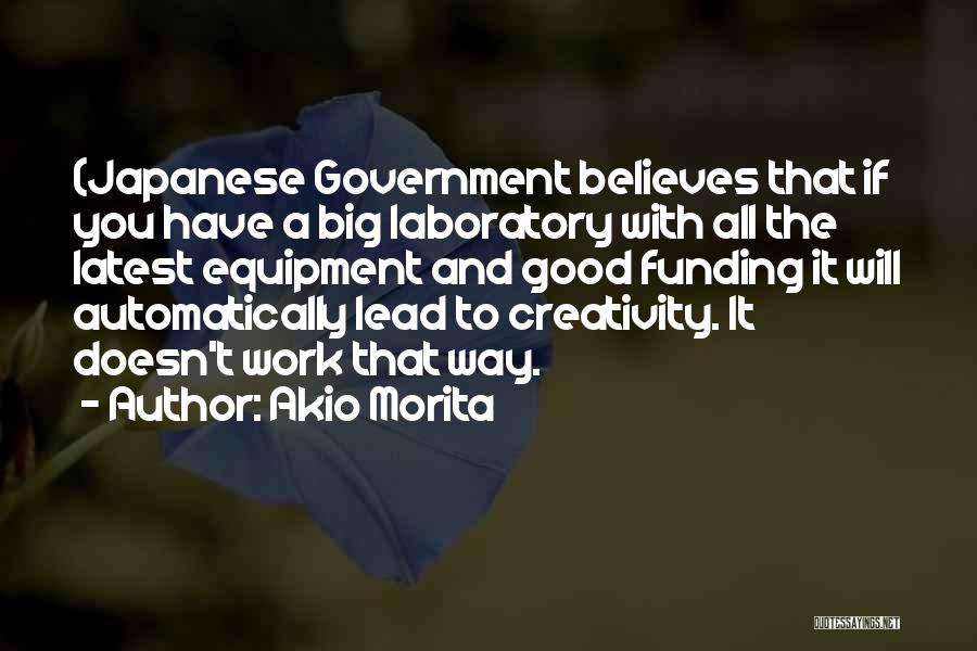 Akio Morita Quotes: (japanese Government Believes That If You Have A Big Laboratory With All The Latest Equipment And Good Funding It Will