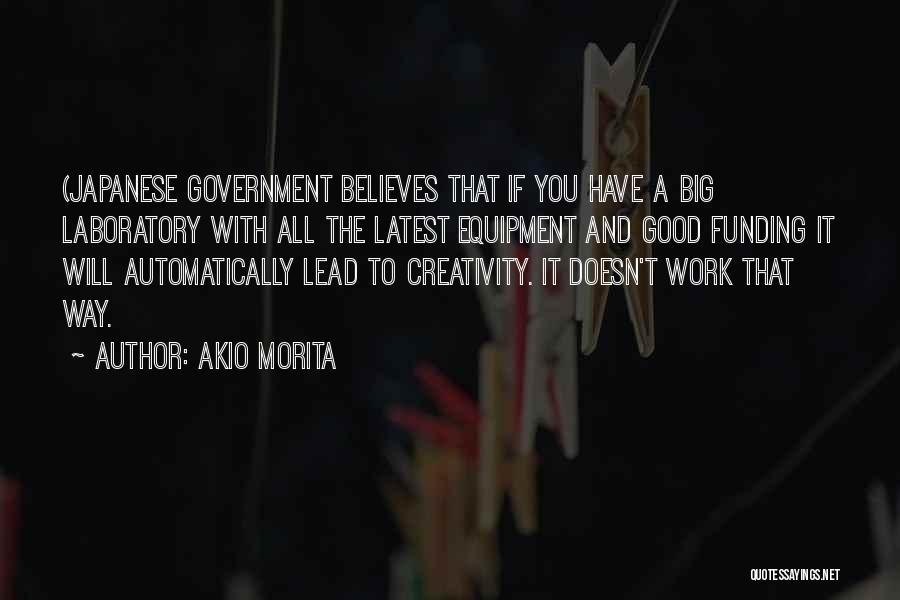 Akio Morita Quotes: (japanese Government Believes That If You Have A Big Laboratory With All The Latest Equipment And Good Funding It Will