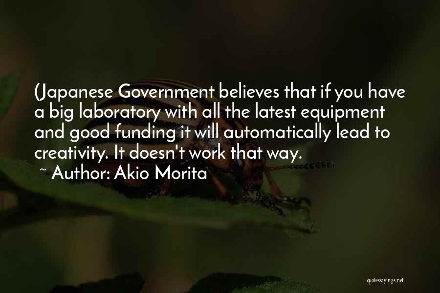 Akio Morita Quotes: (japanese Government Believes That If You Have A Big Laboratory With All The Latest Equipment And Good Funding It Will