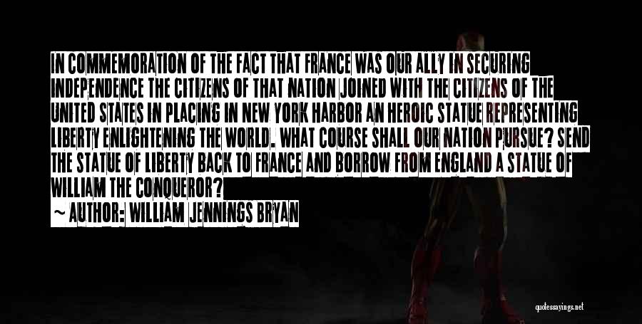 William Jennings Bryan Quotes: In Commemoration Of The Fact That France Was Our Ally In Securing Independence The Citizens Of That Nation Joined With