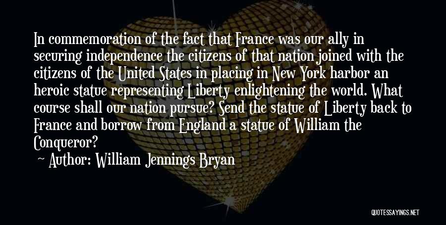 William Jennings Bryan Quotes: In Commemoration Of The Fact That France Was Our Ally In Securing Independence The Citizens Of That Nation Joined With