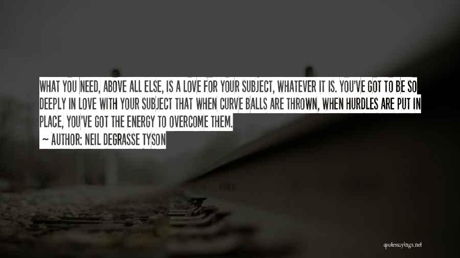 Neil DeGrasse Tyson Quotes: What You Need, Above All Else, Is A Love For Your Subject, Whatever It Is. You've Got To Be So