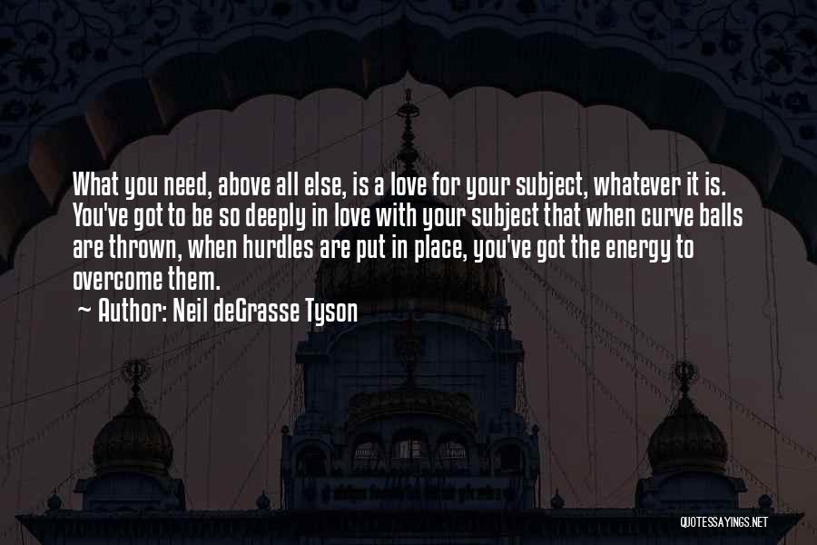 Neil DeGrasse Tyson Quotes: What You Need, Above All Else, Is A Love For Your Subject, Whatever It Is. You've Got To Be So