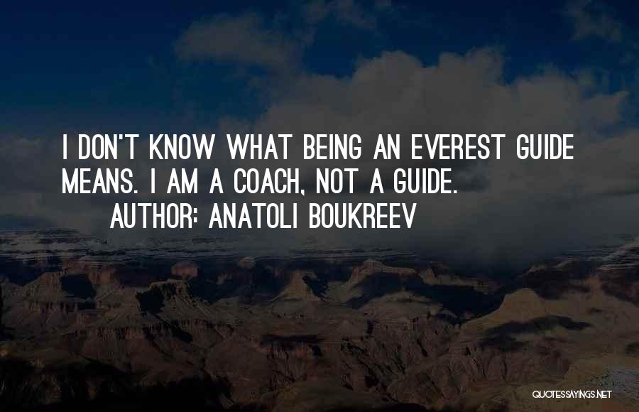 Anatoli Boukreev Quotes: I Don't Know What Being An Everest Guide Means. I Am A Coach, Not A Guide.