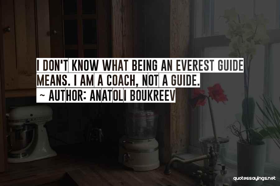 Anatoli Boukreev Quotes: I Don't Know What Being An Everest Guide Means. I Am A Coach, Not A Guide.