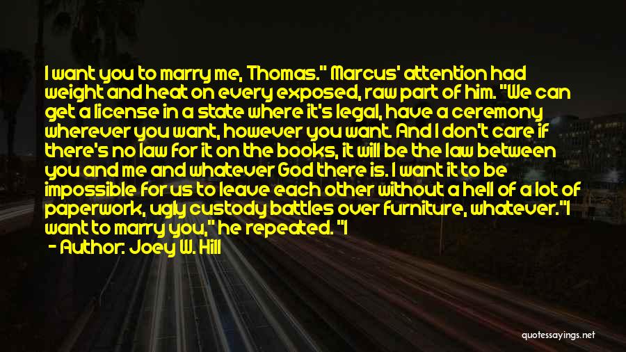 Joey W. Hill Quotes: I Want You To Marry Me, Thomas. Marcus' Attention Had Weight And Heat On Every Exposed, Raw Part Of Him.