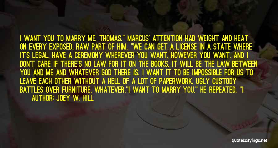 Joey W. Hill Quotes: I Want You To Marry Me, Thomas. Marcus' Attention Had Weight And Heat On Every Exposed, Raw Part Of Him.