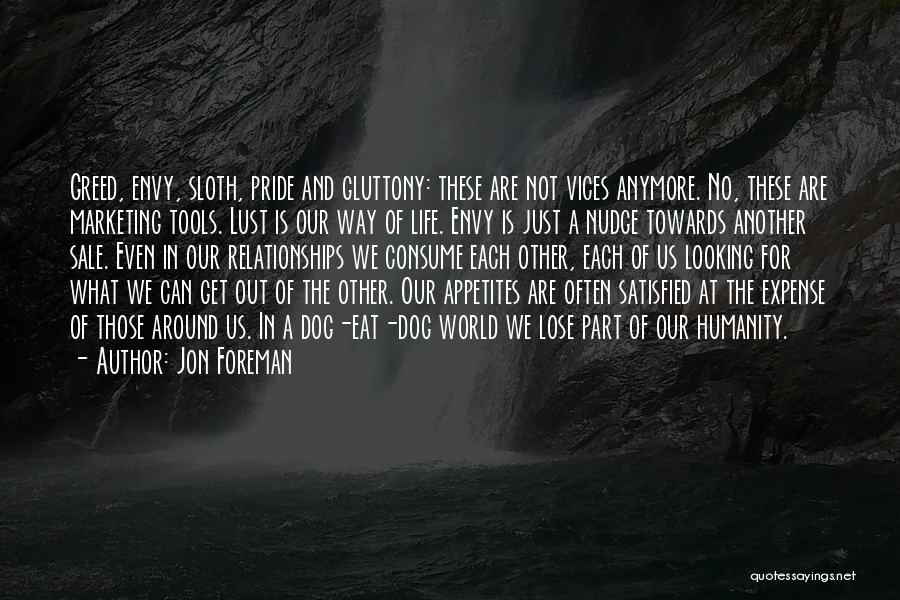 Jon Foreman Quotes: Greed, Envy, Sloth, Pride And Gluttony: These Are Not Vices Anymore. No, These Are Marketing Tools. Lust Is Our Way