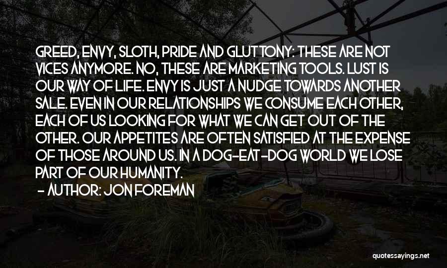 Jon Foreman Quotes: Greed, Envy, Sloth, Pride And Gluttony: These Are Not Vices Anymore. No, These Are Marketing Tools. Lust Is Our Way