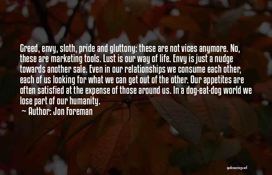 Jon Foreman Quotes: Greed, Envy, Sloth, Pride And Gluttony: These Are Not Vices Anymore. No, These Are Marketing Tools. Lust Is Our Way