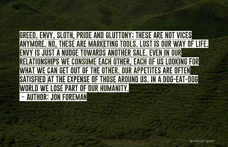 Jon Foreman Quotes: Greed, Envy, Sloth, Pride And Gluttony: These Are Not Vices Anymore. No, These Are Marketing Tools. Lust Is Our Way