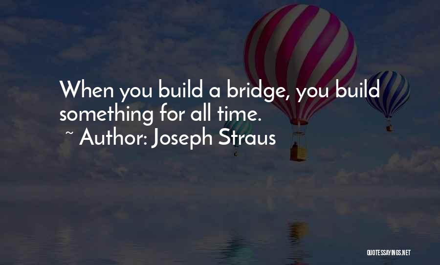 Joseph Straus Quotes: When You Build A Bridge, You Build Something For All Time.