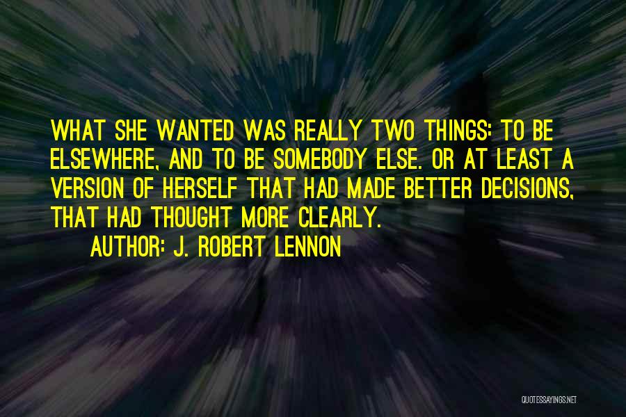 J. Robert Lennon Quotes: What She Wanted Was Really Two Things: To Be Elsewhere, And To Be Somebody Else. Or At Least A Version