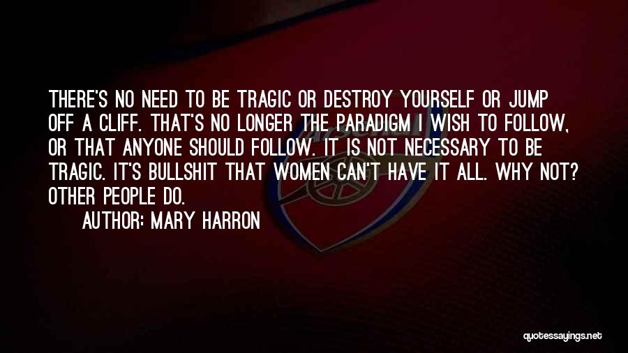 Mary Harron Quotes: There's No Need To Be Tragic Or Destroy Yourself Or Jump Off A Cliff. That's No Longer The Paradigm I