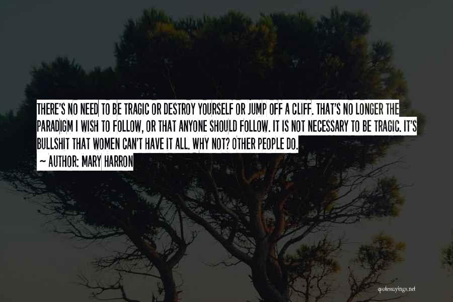 Mary Harron Quotes: There's No Need To Be Tragic Or Destroy Yourself Or Jump Off A Cliff. That's No Longer The Paradigm I