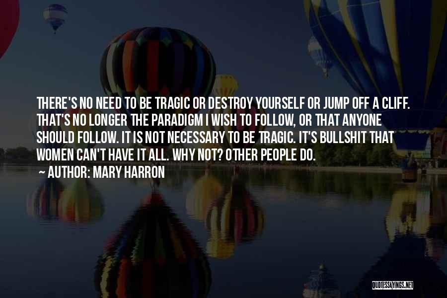 Mary Harron Quotes: There's No Need To Be Tragic Or Destroy Yourself Or Jump Off A Cliff. That's No Longer The Paradigm I