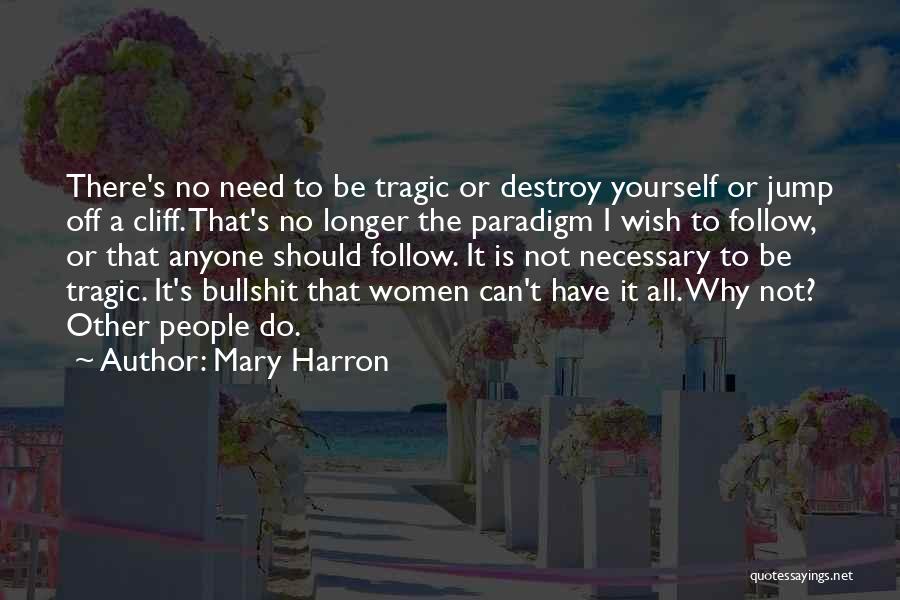 Mary Harron Quotes: There's No Need To Be Tragic Or Destroy Yourself Or Jump Off A Cliff. That's No Longer The Paradigm I