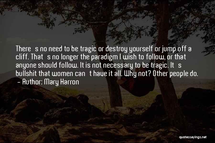 Mary Harron Quotes: There's No Need To Be Tragic Or Destroy Yourself Or Jump Off A Cliff. That's No Longer The Paradigm I