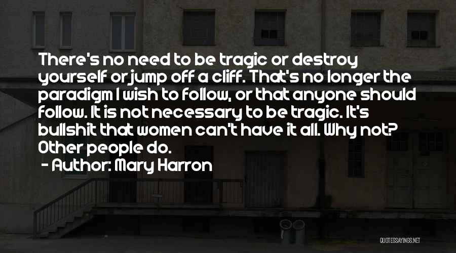 Mary Harron Quotes: There's No Need To Be Tragic Or Destroy Yourself Or Jump Off A Cliff. That's No Longer The Paradigm I