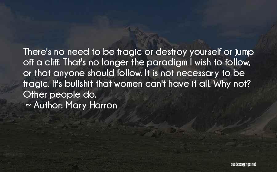 Mary Harron Quotes: There's No Need To Be Tragic Or Destroy Yourself Or Jump Off A Cliff. That's No Longer The Paradigm I