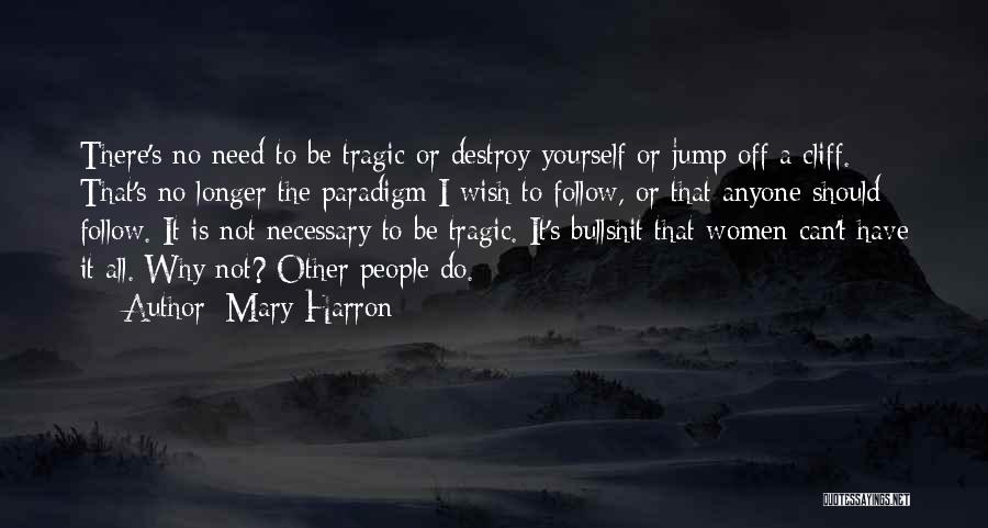 Mary Harron Quotes: There's No Need To Be Tragic Or Destroy Yourself Or Jump Off A Cliff. That's No Longer The Paradigm I