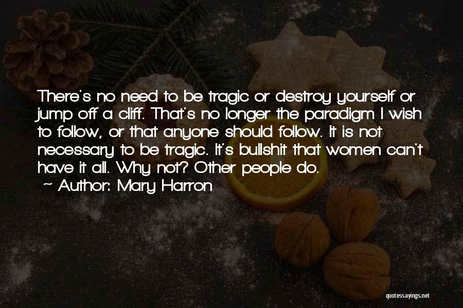 Mary Harron Quotes: There's No Need To Be Tragic Or Destroy Yourself Or Jump Off A Cliff. That's No Longer The Paradigm I