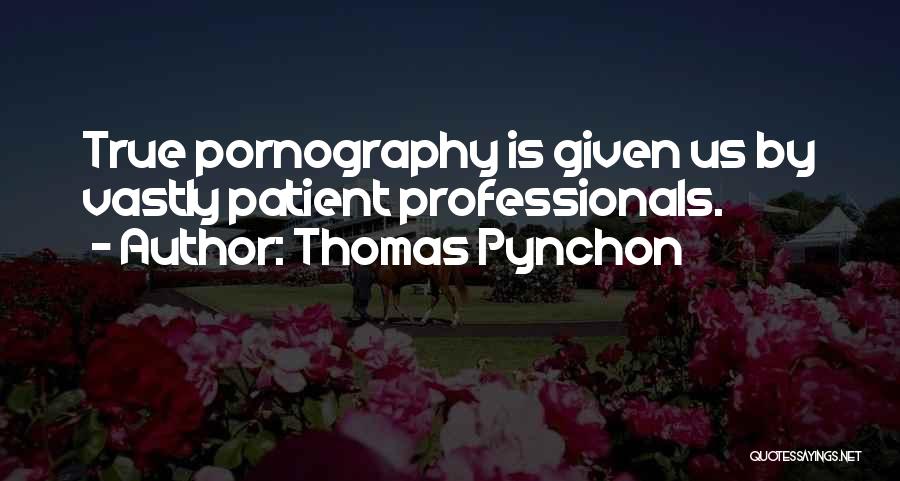 Thomas Pynchon Quotes: True Pornography Is Given Us By Vastly Patient Professionals.