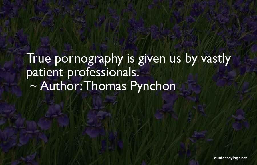 Thomas Pynchon Quotes: True Pornography Is Given Us By Vastly Patient Professionals.