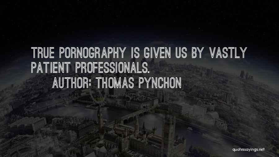 Thomas Pynchon Quotes: True Pornography Is Given Us By Vastly Patient Professionals.