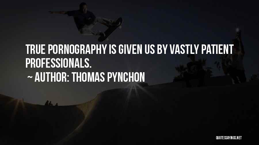 Thomas Pynchon Quotes: True Pornography Is Given Us By Vastly Patient Professionals.