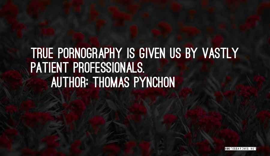 Thomas Pynchon Quotes: True Pornography Is Given Us By Vastly Patient Professionals.