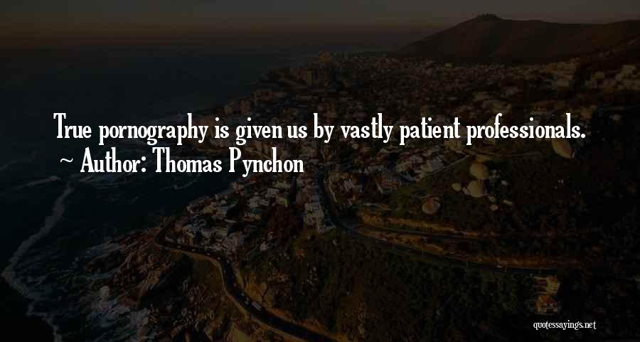 Thomas Pynchon Quotes: True Pornography Is Given Us By Vastly Patient Professionals.