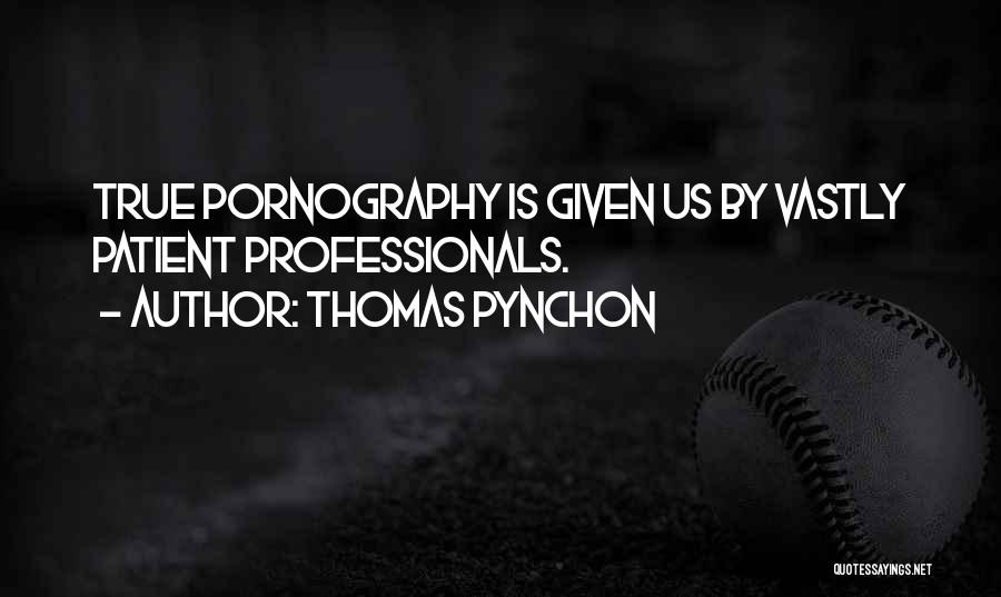 Thomas Pynchon Quotes: True Pornography Is Given Us By Vastly Patient Professionals.