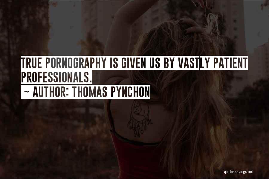 Thomas Pynchon Quotes: True Pornography Is Given Us By Vastly Patient Professionals.