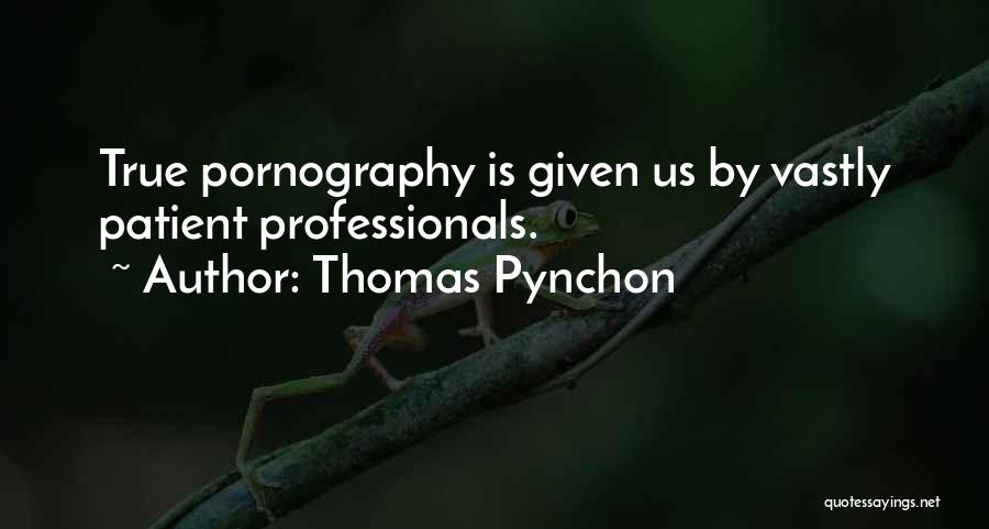 Thomas Pynchon Quotes: True Pornography Is Given Us By Vastly Patient Professionals.