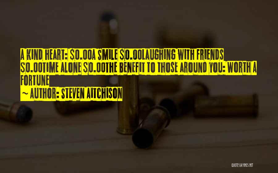 Steven Aitchison Quotes: A Kind Heart: $0.00a Smile $0.00laughing With Friends $0.00time Alone $0.00the Benefit To Those Around You: Worth A Fortune