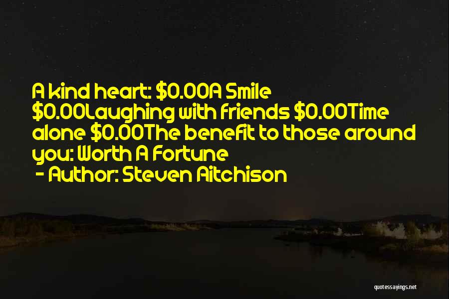 Steven Aitchison Quotes: A Kind Heart: $0.00a Smile $0.00laughing With Friends $0.00time Alone $0.00the Benefit To Those Around You: Worth A Fortune