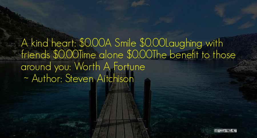 Steven Aitchison Quotes: A Kind Heart: $0.00a Smile $0.00laughing With Friends $0.00time Alone $0.00the Benefit To Those Around You: Worth A Fortune