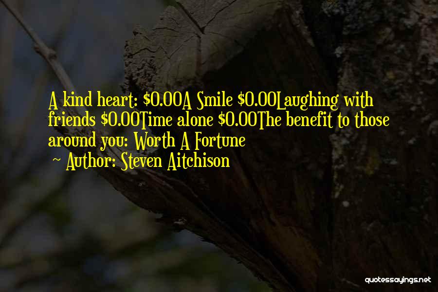 Steven Aitchison Quotes: A Kind Heart: $0.00a Smile $0.00laughing With Friends $0.00time Alone $0.00the Benefit To Those Around You: Worth A Fortune